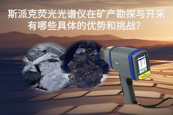 斯派克熒光光譜儀在礦產(chǎn)勘探與開采有哪些具體的優(yōu)勢和挑戰(zhàn)？