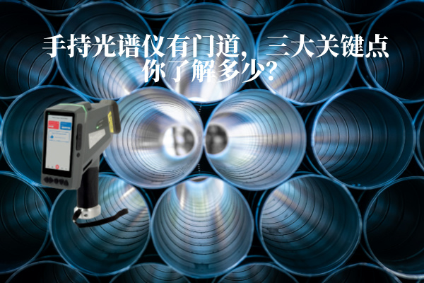 手持光譜儀有門道，三大關(guān)鍵點(diǎn)你了解多少？