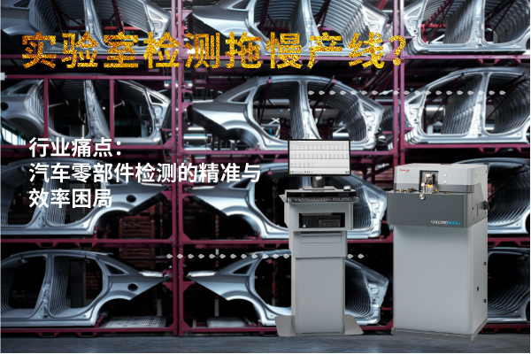 實(shí)驗(yàn)室檢測(cè)拖慢產(chǎn)線？斯派克直讀光譜儀MAXx助力汽車零部件高效質(zhì)檢